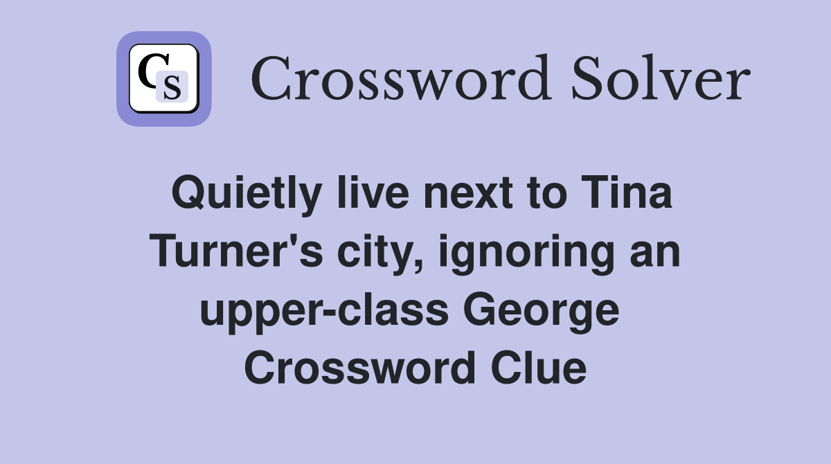 Quietly live next to Tina Turner's city, ignoring an upper-class George  Crossword Clue