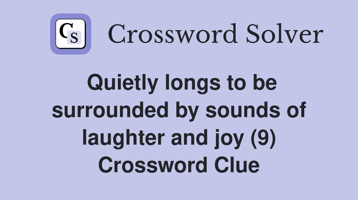 Quietly longs to be surrounded by sounds of laughter and joy (9) Crossword Clue