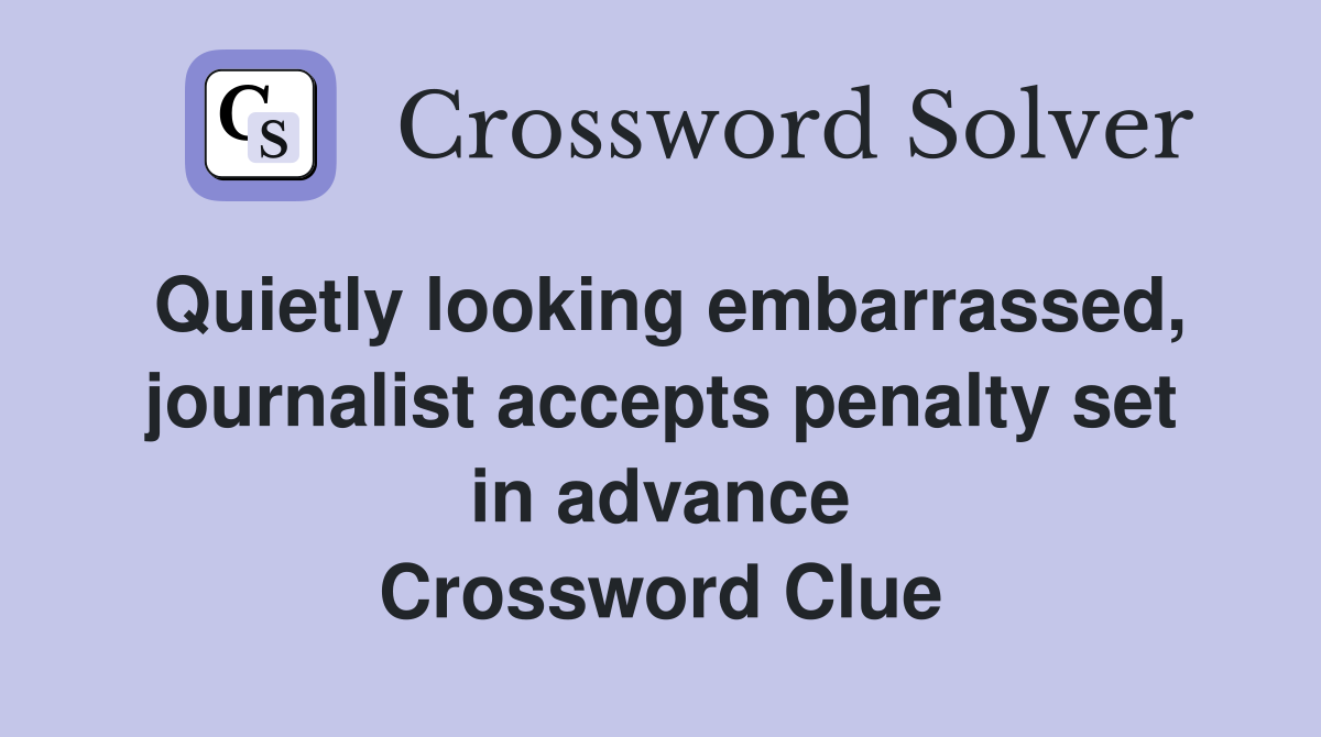 Quietly looking embarrassed, journalist accepts penalty set in advance Crossword Clue