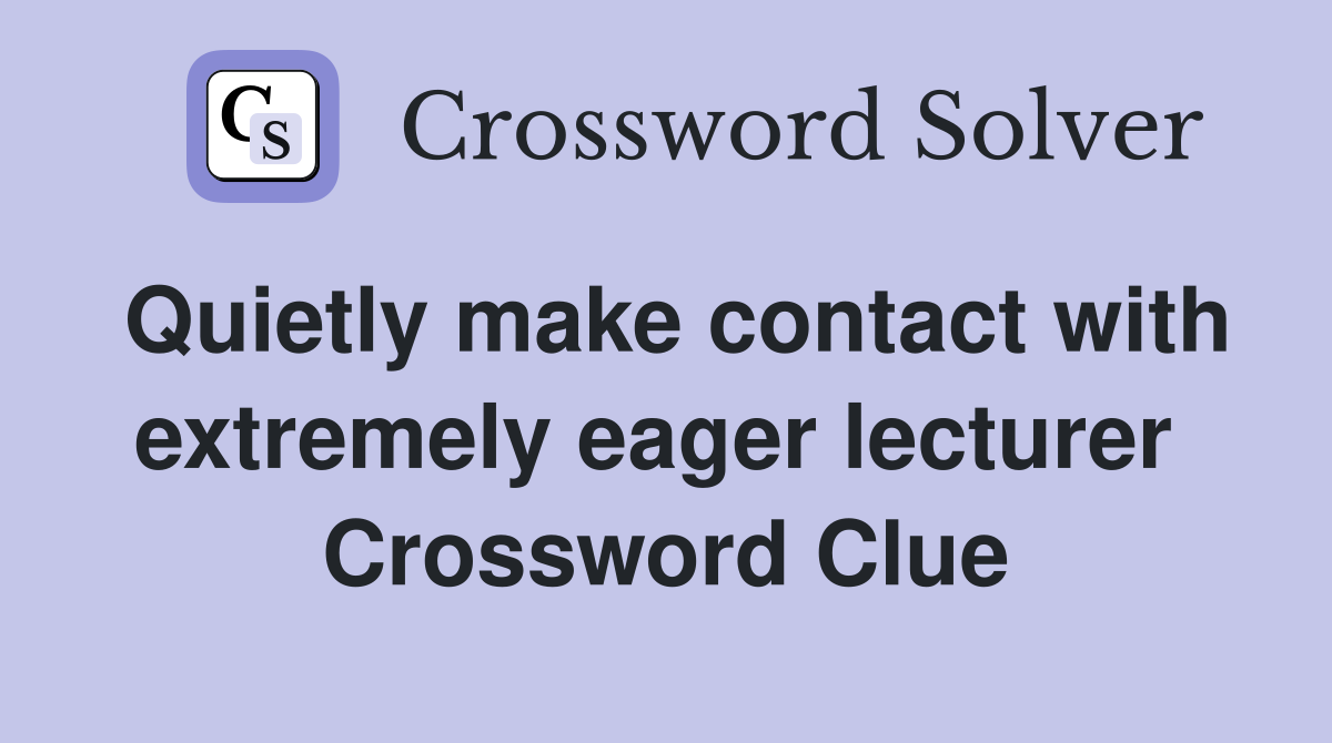 Quietly make contact with extremely eager lecturer  Crossword Clue