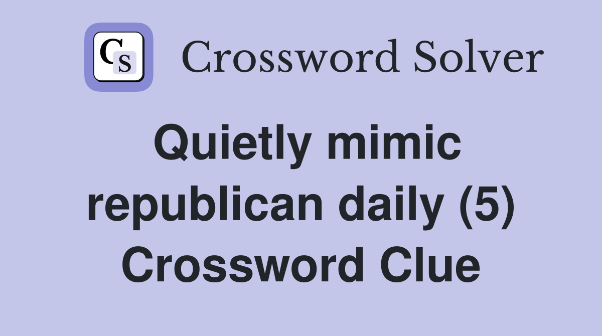 Quietly mimic republican daily (5) Crossword Clue