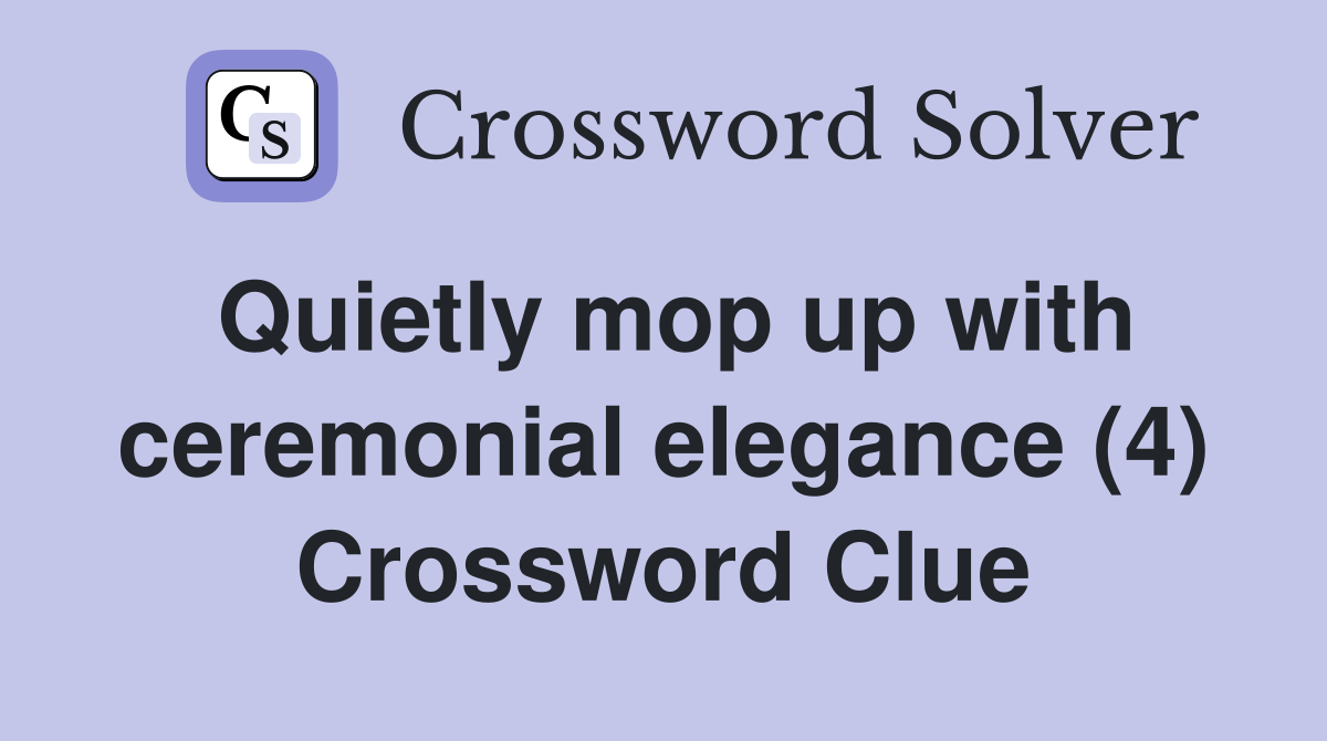 Quietly mop up with ceremonial elegance (4) Crossword Clue