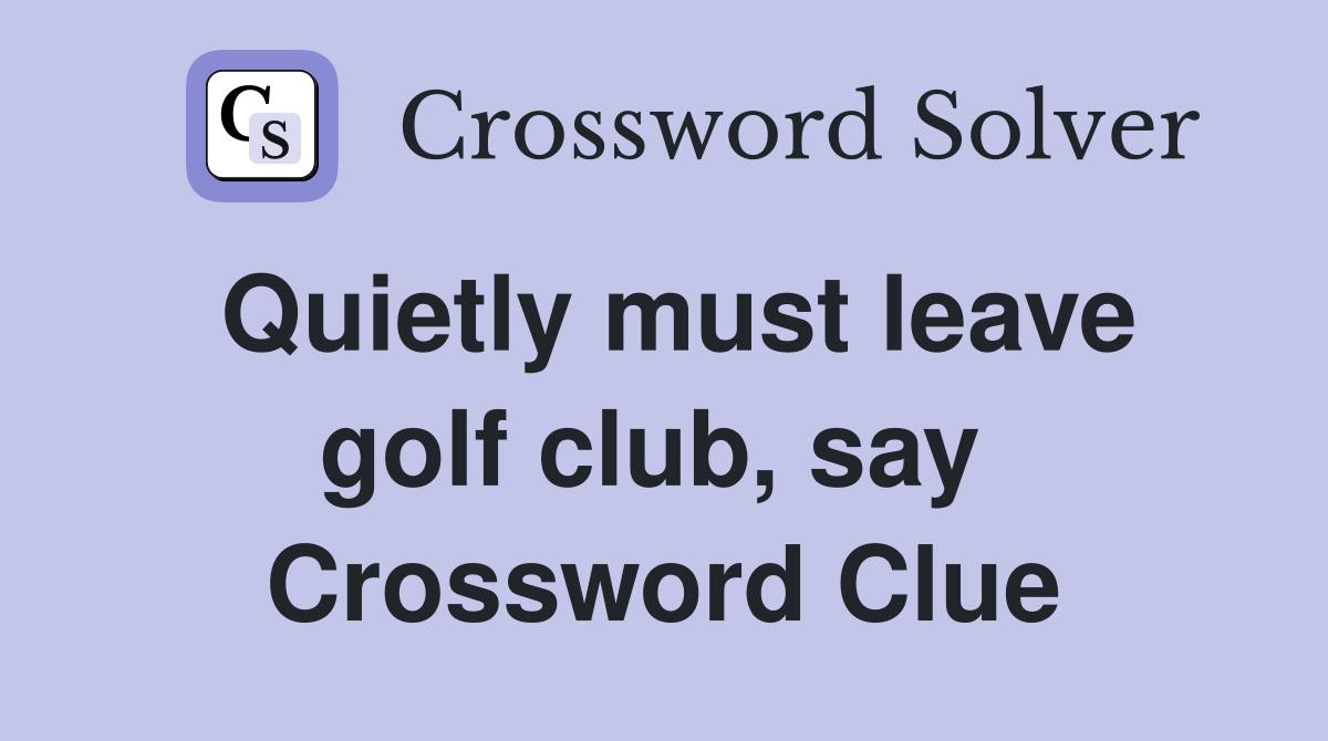 Quietly must leave golf club, say  Crossword Clue