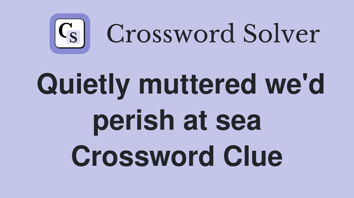 Quietly muttered we'd perish at sea Crossword Clue
