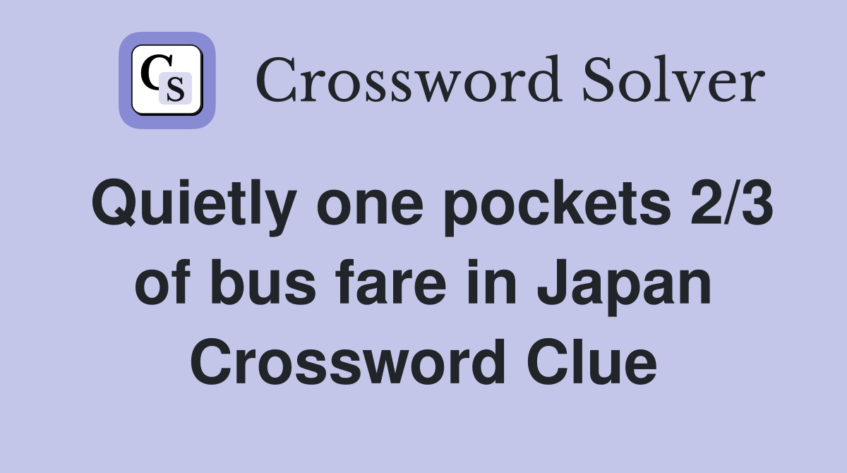 Quietly one pockets 2/3 of bus fare in Japan Crossword Clue
