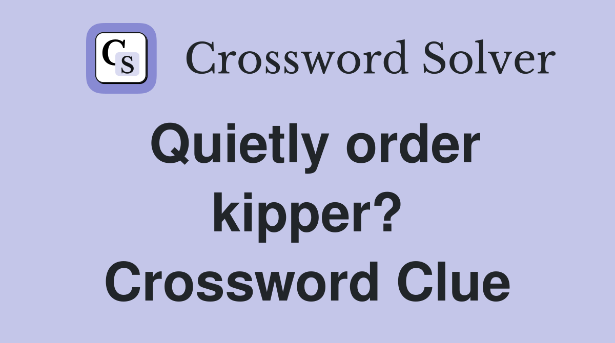Quietly order kipper? Crossword Clue