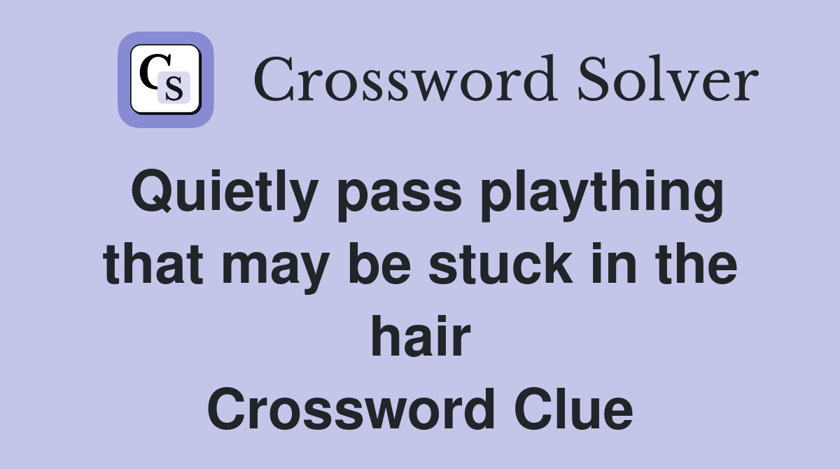 Quietly pass plaything that may be stuck in the hair Crossword Clue
