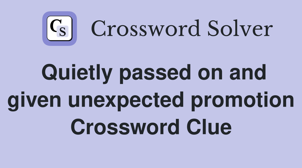 Quietly passed on and given unexpected promotion Crossword Clue