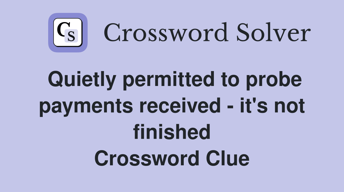 Quietly permitted to probe payments received - it's not finished Crossword Clue