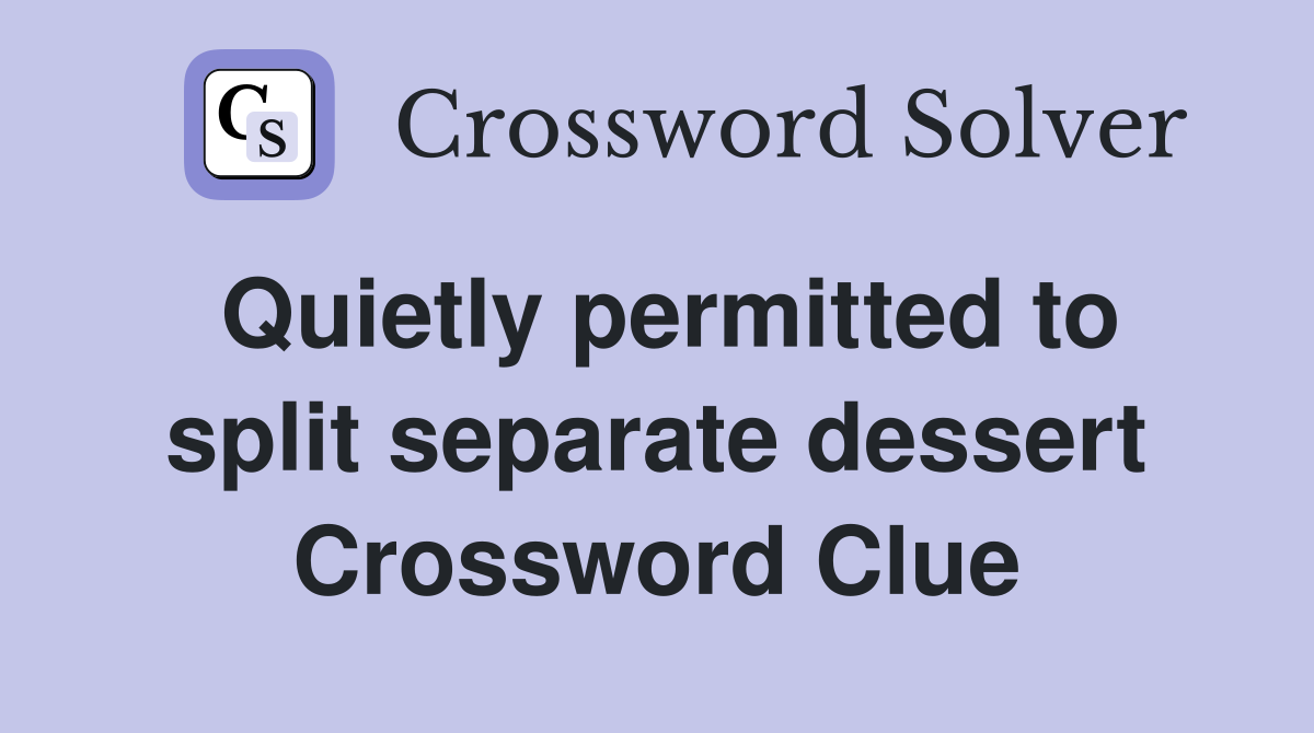 Quietly permitted to split separate dessert Crossword Clue