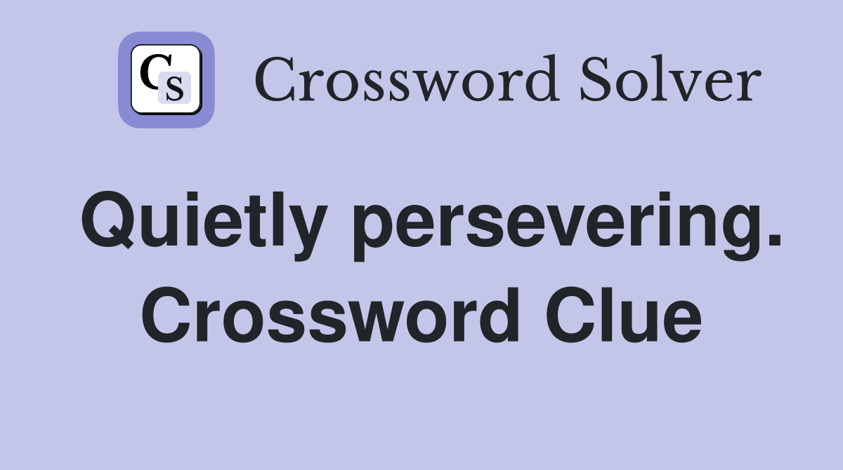 Quietly persevering. Crossword Clue