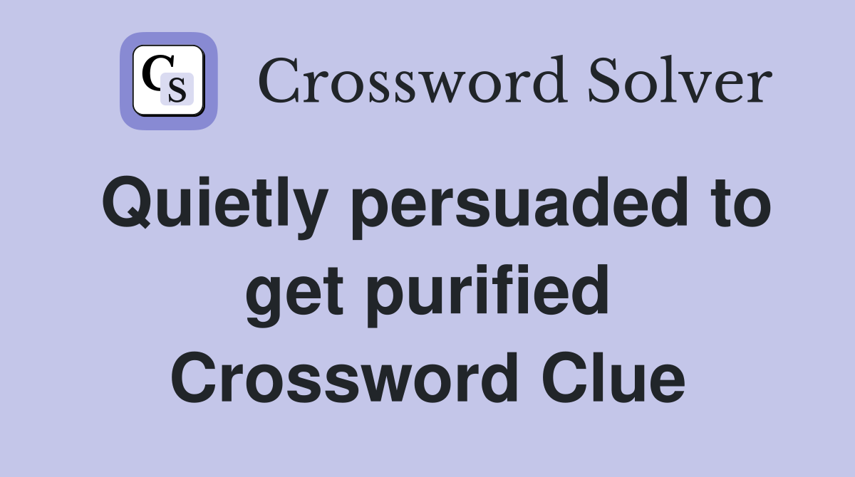 Quietly persuaded to get purified Crossword Clue