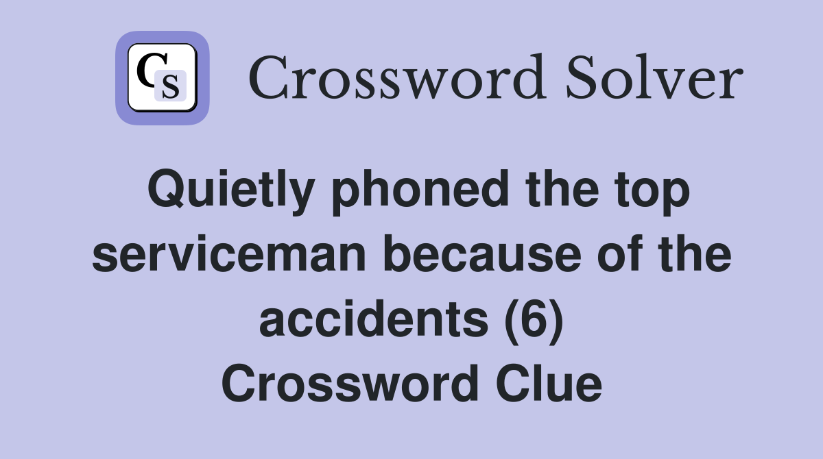 Quietly phoned the top serviceman because of the accidents (6) Crossword Clue