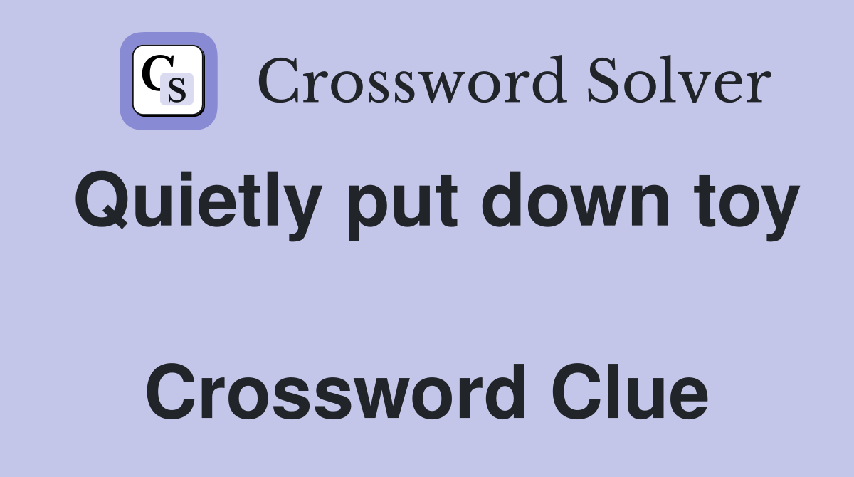 Quietly put down toy  Crossword Clue