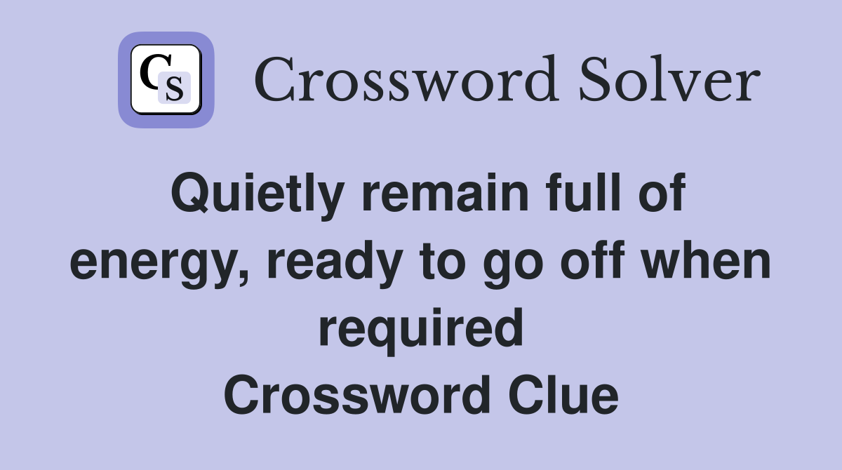 Quietly remain full of energy, ready to go off when required Crossword Clue