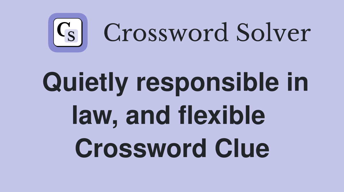 Quietly responsible in law, and flexible  Crossword Clue