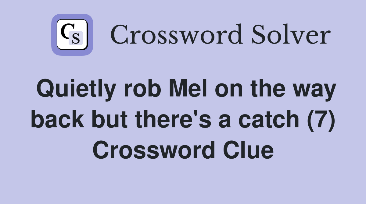 Quietly rob Mel on the way back but there's a catch (7) Crossword Clue