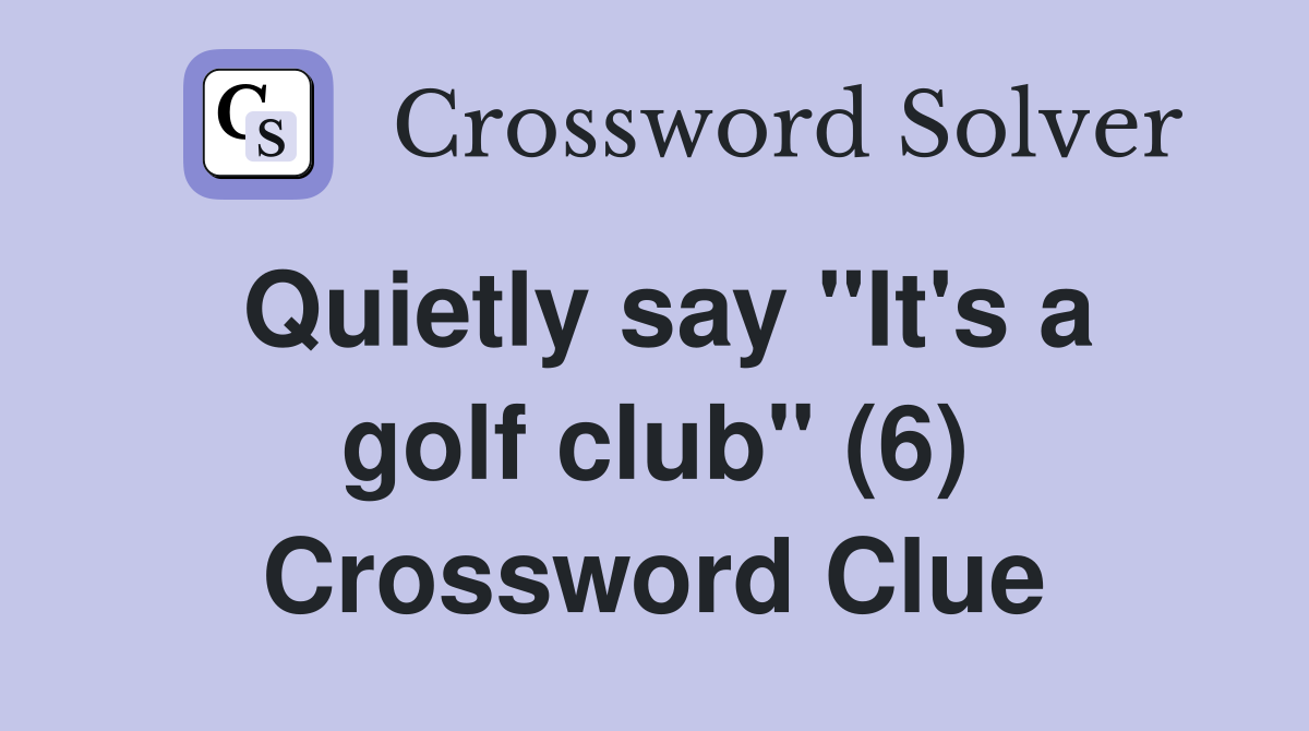 Quietly say "It's a golf club" (6) Crossword Clue