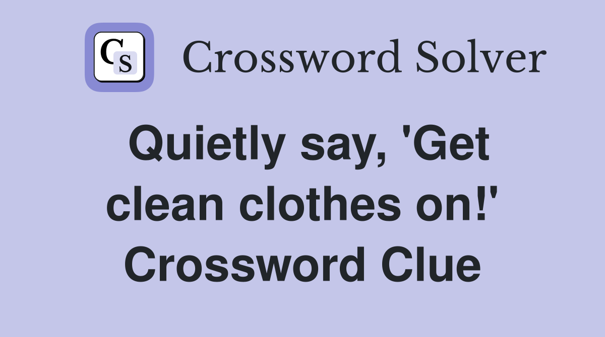 Quietly say, 'Get clean clothes on!' Crossword Clue