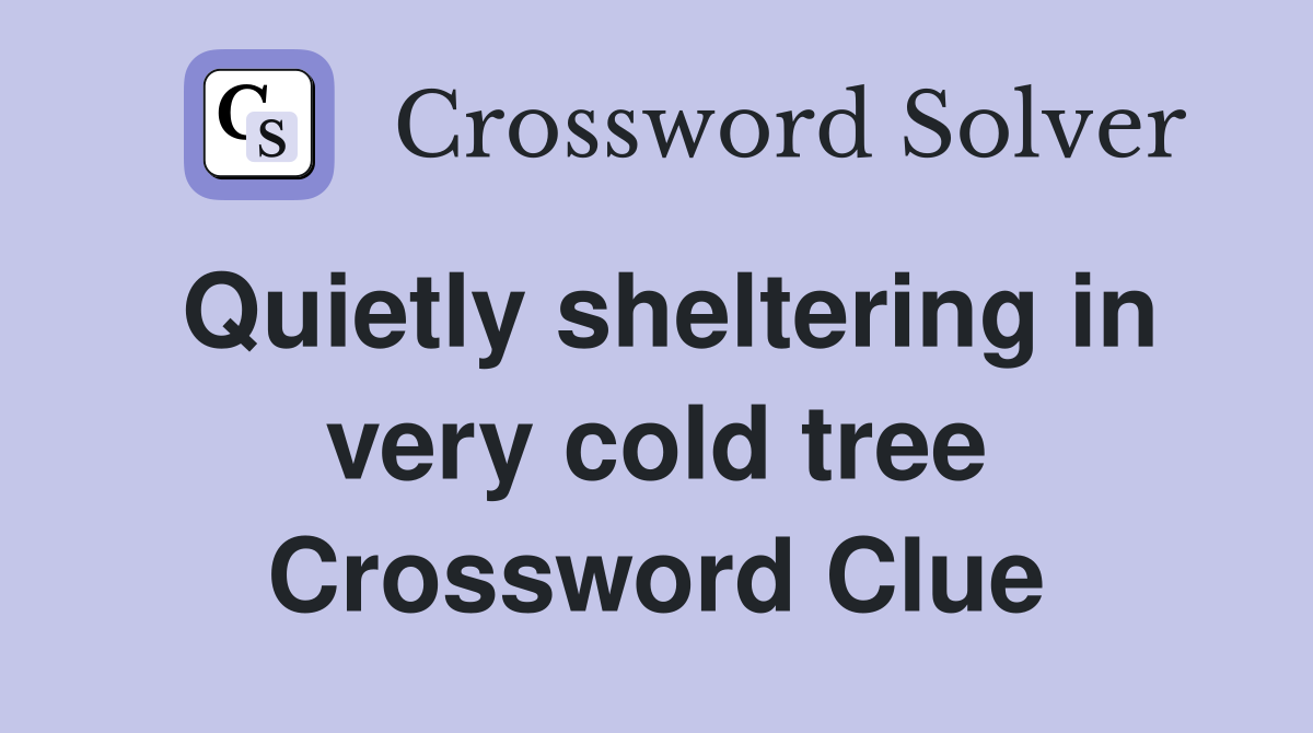 Quietly sheltering in very cold tree Crossword Clue