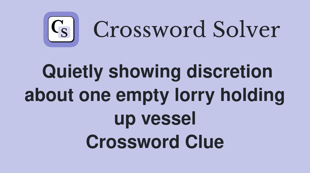 Quietly showing discretion about one empty lorry holding up vessel Crossword Clue