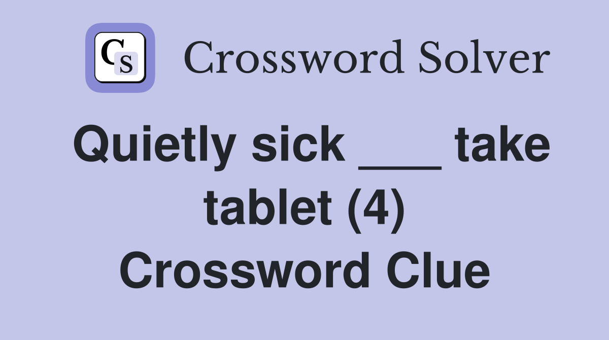 Quietly sick ___ take tablet (4) Crossword Clue