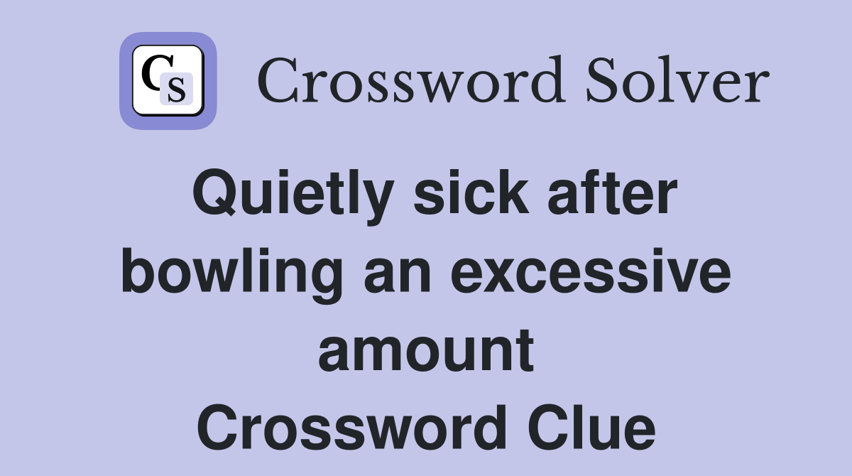 Quietly sick after bowling an excessive amount Crossword Clue