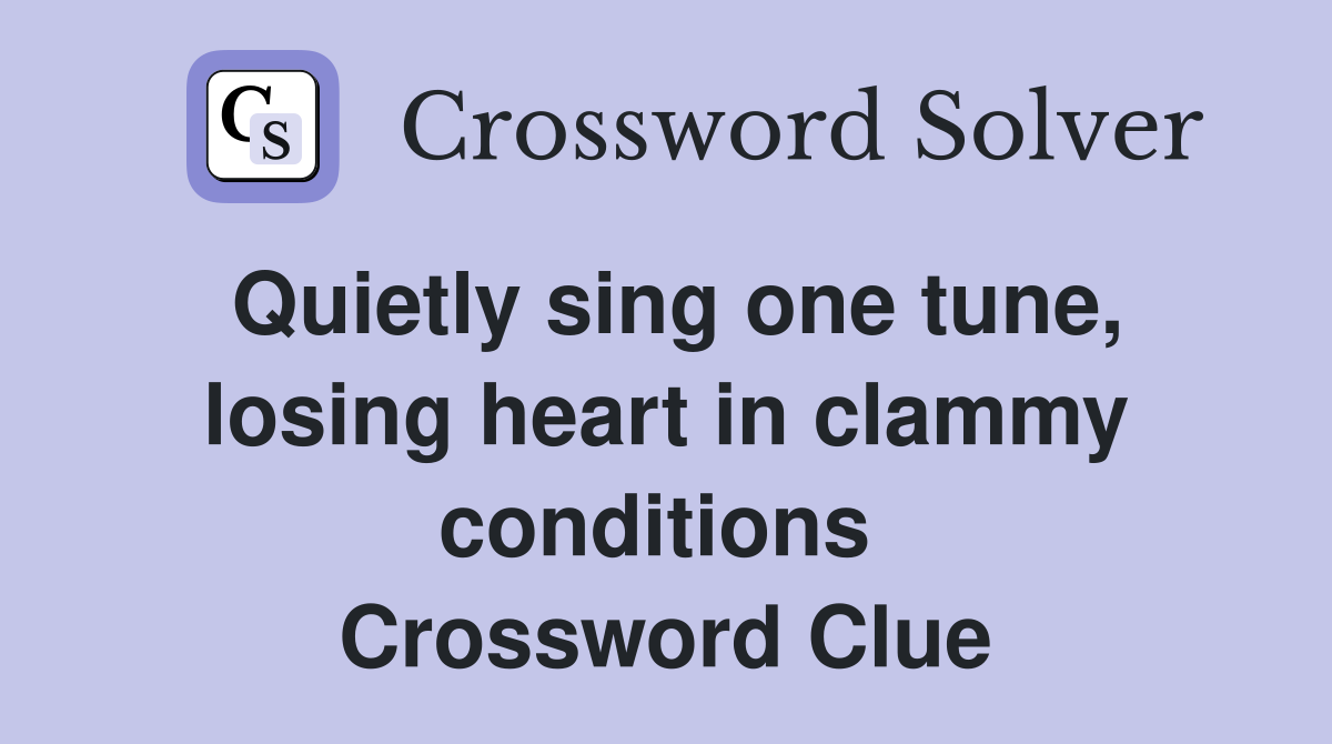 Quietly sing one tune, losing heart in clammy conditions  Crossword Clue