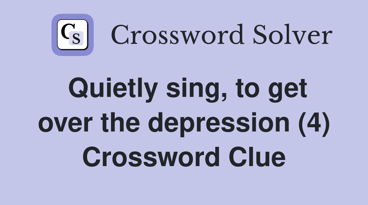 Quietly sing, to get over the depression (4) Crossword Clue