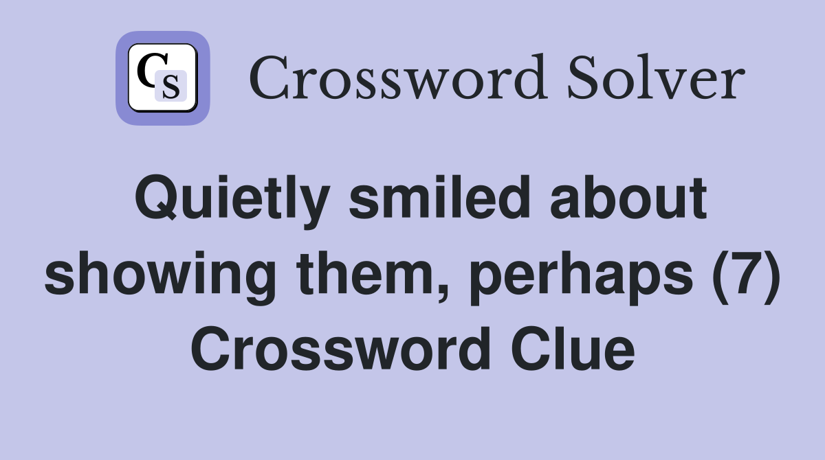 Quietly smiled about showing them, perhaps (7) Crossword Clue