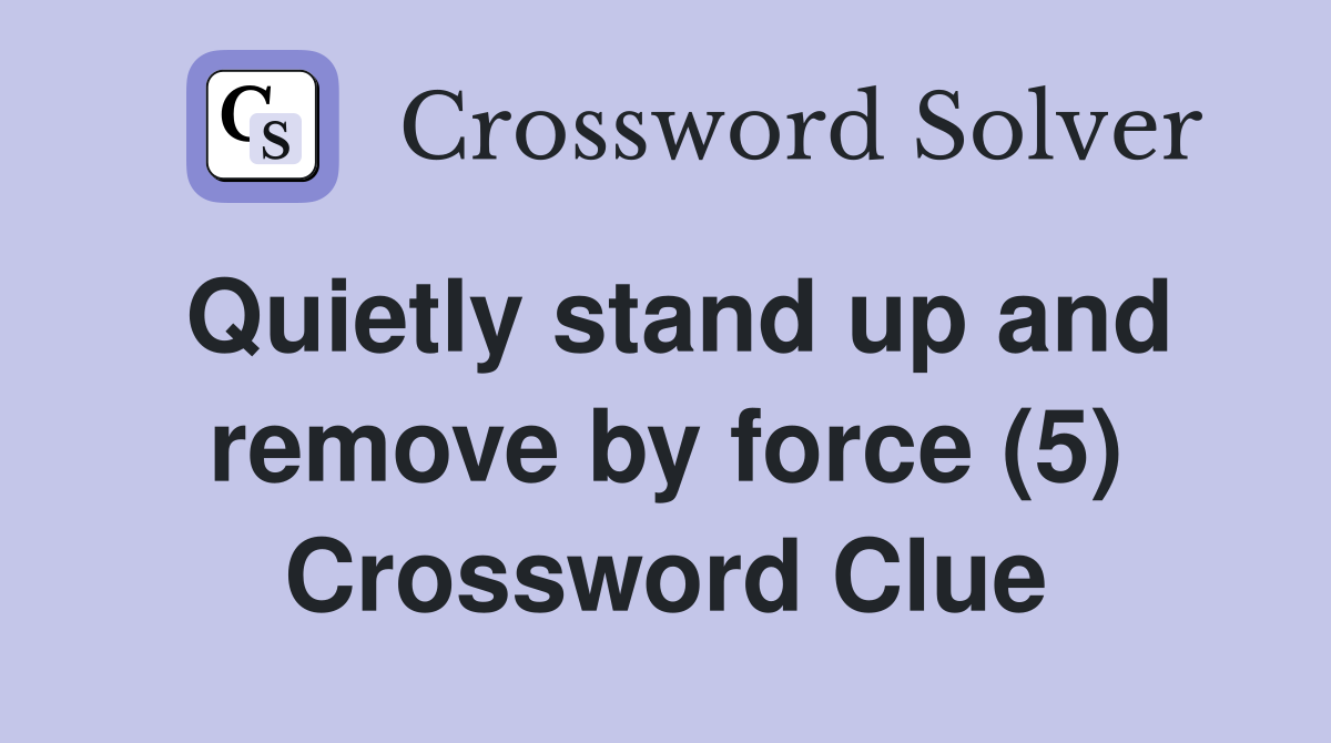 Quietly stand up and remove by force (5) Crossword Clue