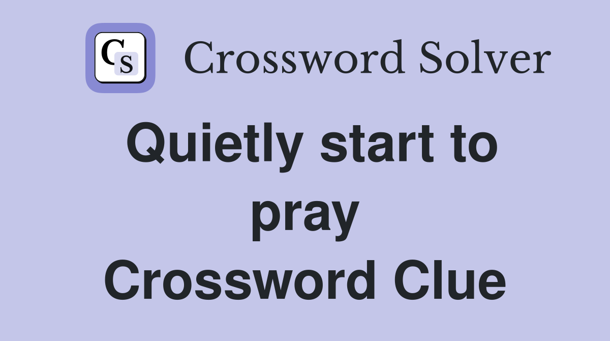 Quietly start to pray Crossword Clue