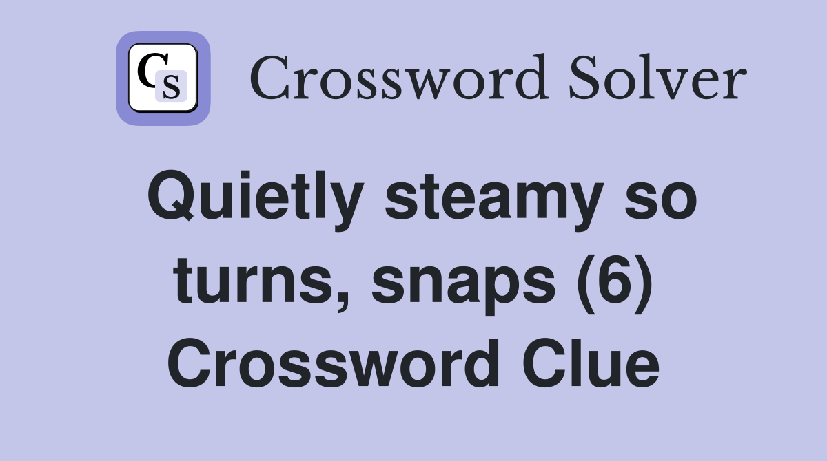 Quietly steamy so turns, snaps (6) Crossword Clue