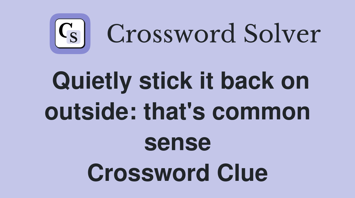 Quietly stick it back on outside: that's common sense Crossword Clue