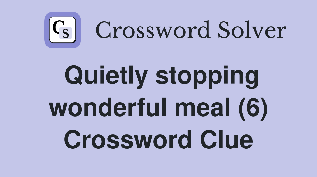 Quietly stopping wonderful meal (6) Crossword Clue