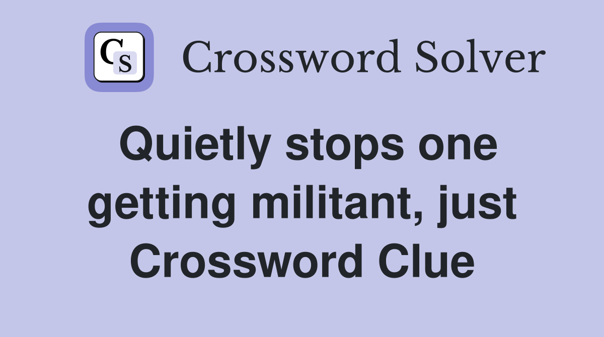 Quietly stops one getting militant, just Crossword Clue