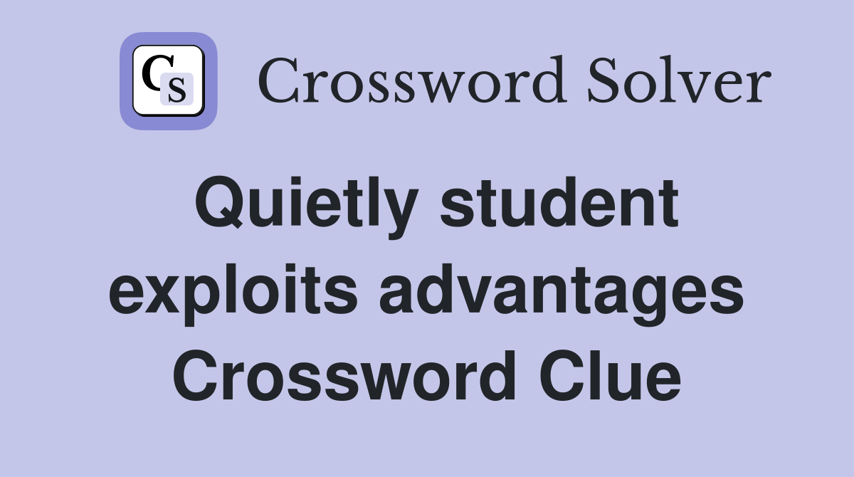 Quietly student exploits advantages Crossword Clue