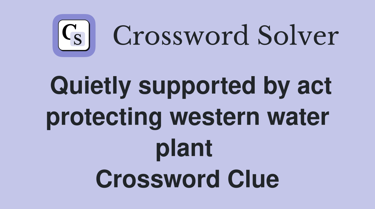 Quietly supported by act protecting western water plant  Crossword Clue