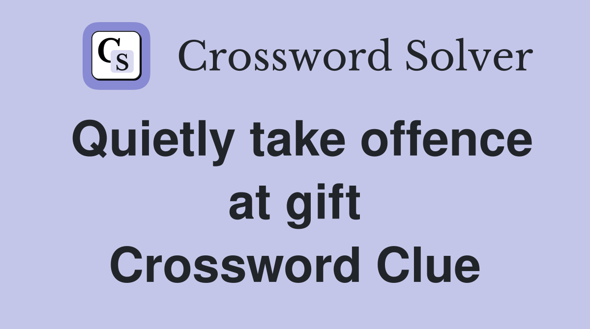 Quietly take offence at gift Crossword Clue