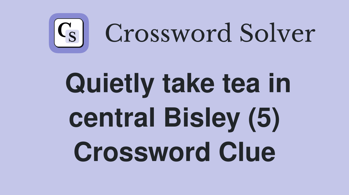 Quietly take tea in central Bisley (5) Crossword Clue