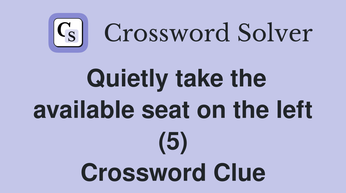 Quietly take the available seat on the left (5) Crossword Clue