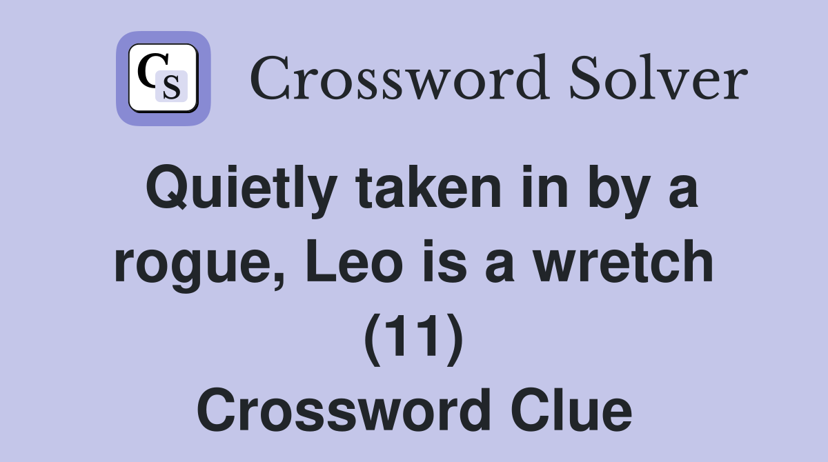 Quietly taken in by a rogue, Leo is a wretch (11) Crossword Clue