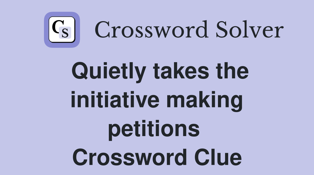 Quietly takes the initiative making petitions  Crossword Clue