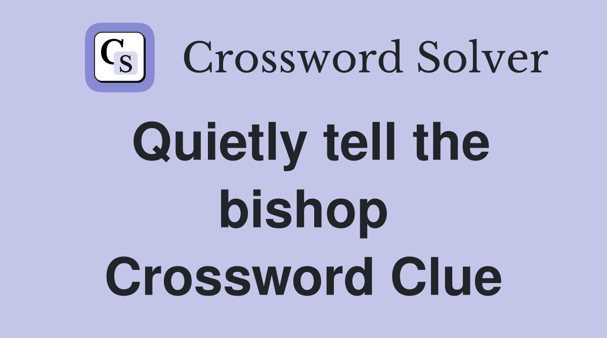 Quietly tell the bishop Crossword Clue