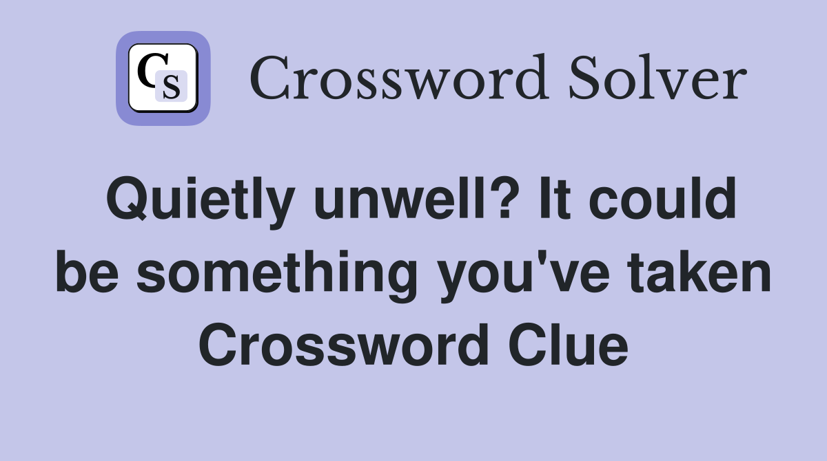 Quietly unwell? It could be something you've taken Crossword Clue