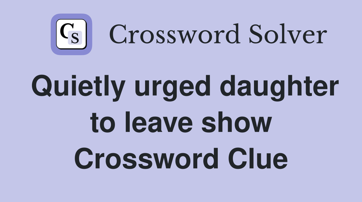Quietly urged daughter to leave show Crossword Clue