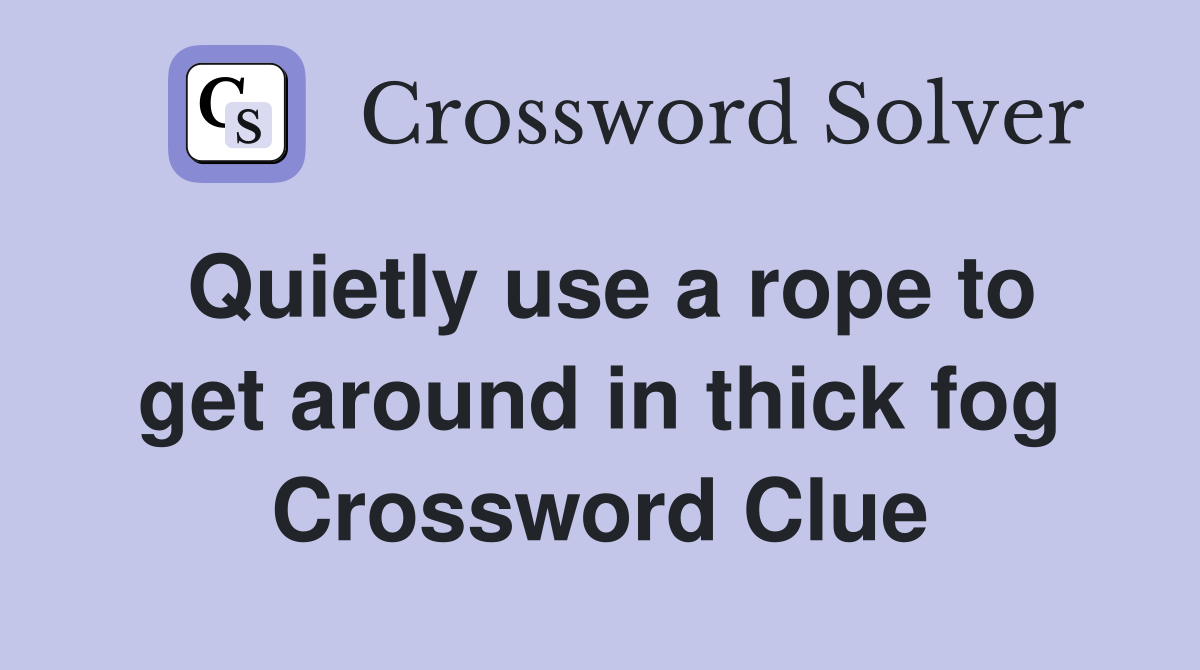 Quietly use a rope to get around in thick fog Crossword Clue