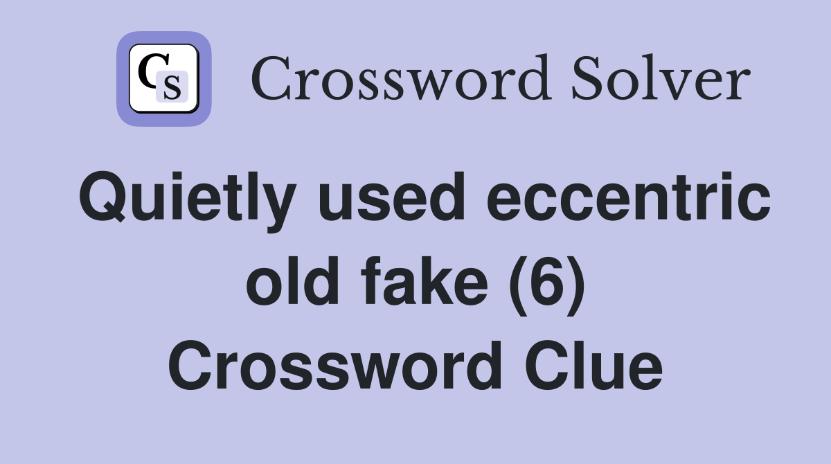 Quietly used eccentric old fake (6) Crossword Clue
