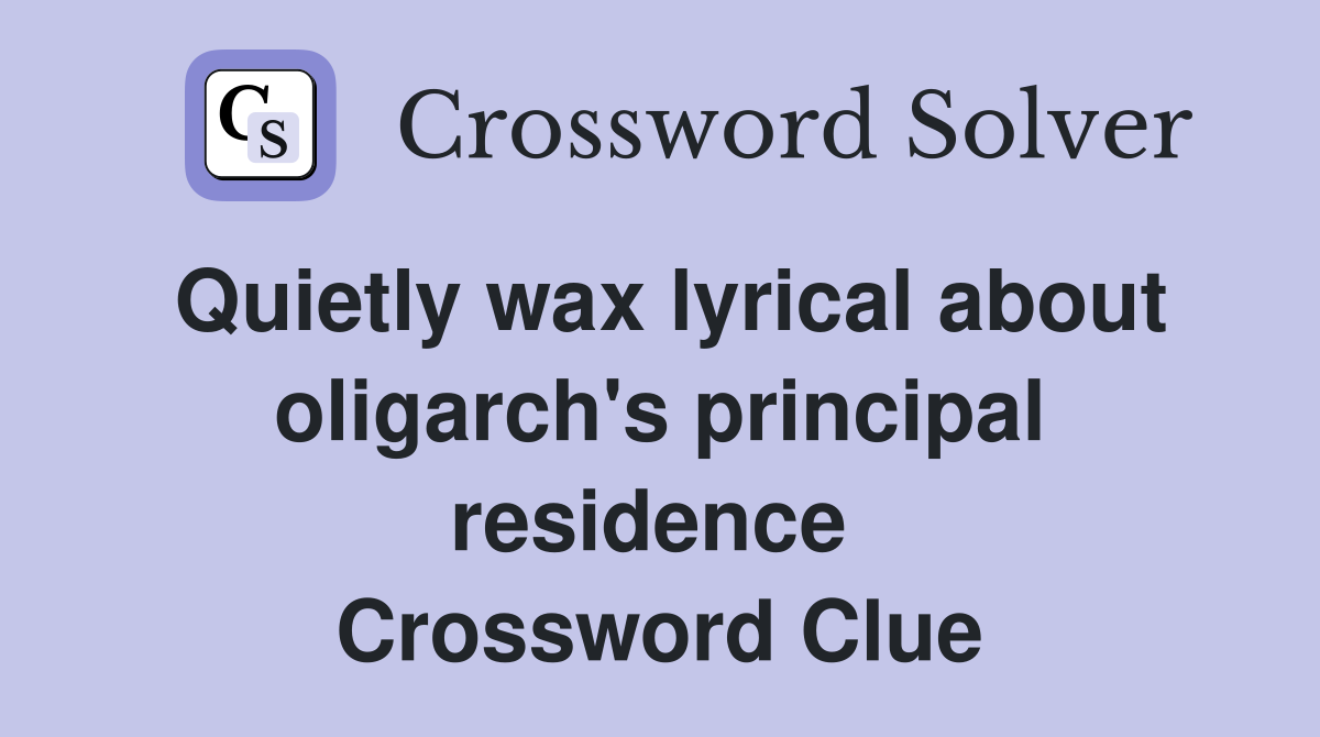 Quietly wax lyrical about oligarch's principal residence  Crossword Clue