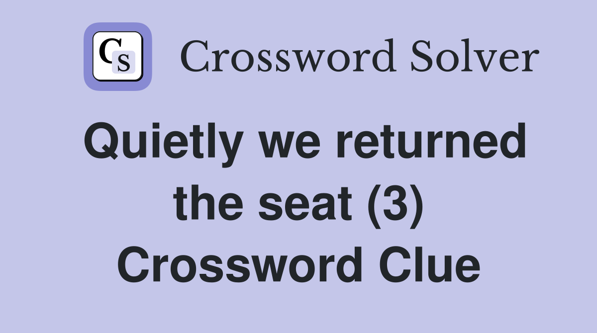 Quietly we returned the seat (3) Crossword Clue